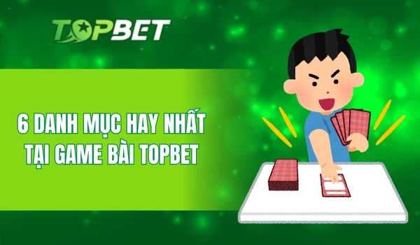 6 danh mục hay nhất tại game bài Topbet