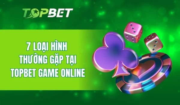 7 loại hình thường gặp tại Topbet Game Online