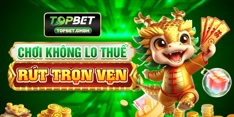 TOPBET Chơi không lo thuế, rút trọn vẹn