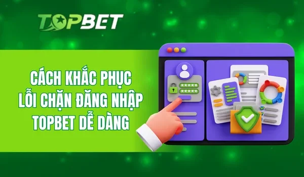 Cách khắc phục lỗi chặn đăng nhập TOPBET dễ dàng