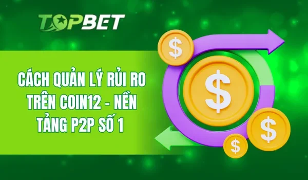 Cách quản lý rủi ro trên Coin12 - Nền tảng P2P số 1 