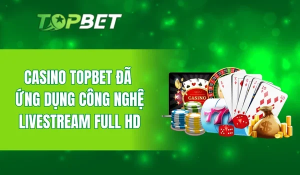 Casino TOPBET đã ứng dụng công nghệ livestream full HD