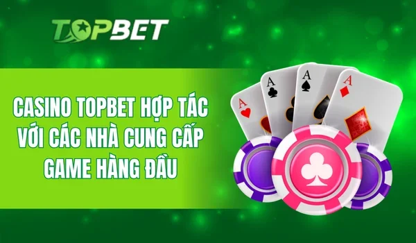 Casino TOPBET hợp tác với các nhà cung cấp game hàng đầu