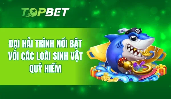Đại Hải Trình nổi bật với các loài sinh vật quý hiếm