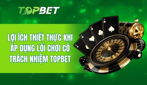 Giá trị lâu dài khi áp dụng lối chơi có trách nhiệm TOPBET