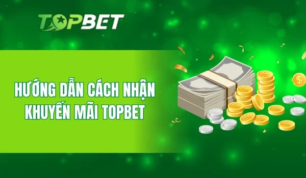 Hướng dẫn cách nhận khuyến mãi Topbet