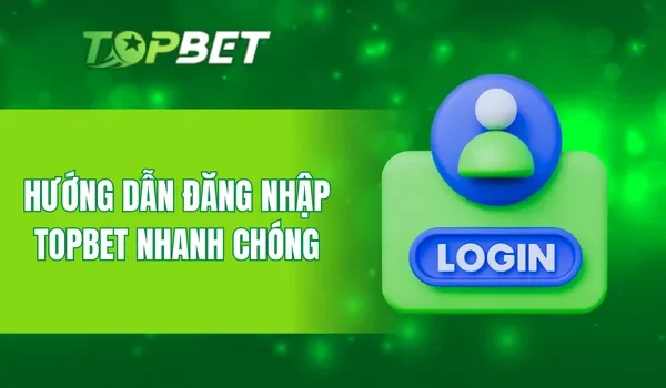Hướng dẫn đăng nhập TOPBET nhanh chóng