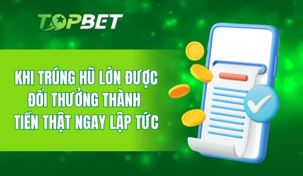 Khi trúng hũ lớn được đổi thưởng thành tiền thật ngay lập tức