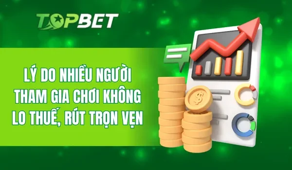 Lý do nhiều người tham gia chơi không lo thuế, rút trọn vẹn