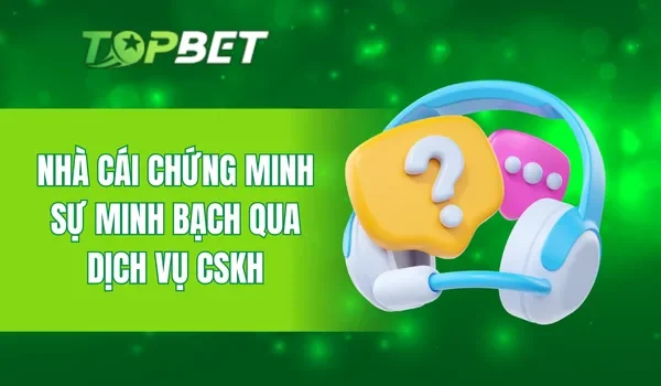 Nhà cái chứng minh sự minh bạch qua dịch vụ CSKH