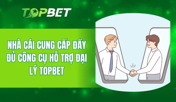 Nhà cái cung cấp đầy đủ công cụ hỗ trợ đại lý TOPBET
