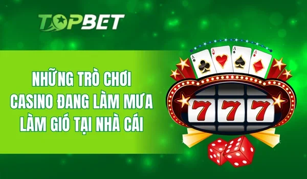 Những trò chơi casino đang làm mưa làm gió tại nhà cái
