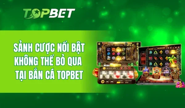 Sảnh cược nổi bật không thể bỏ qua tại TOPBET Slots