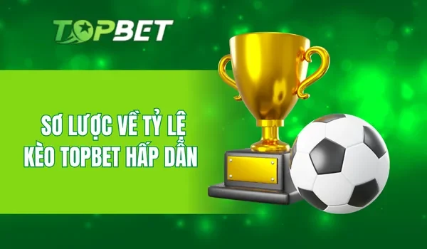 Sơ lược về tỷ lệ kèo TOPBET hấp dẫn