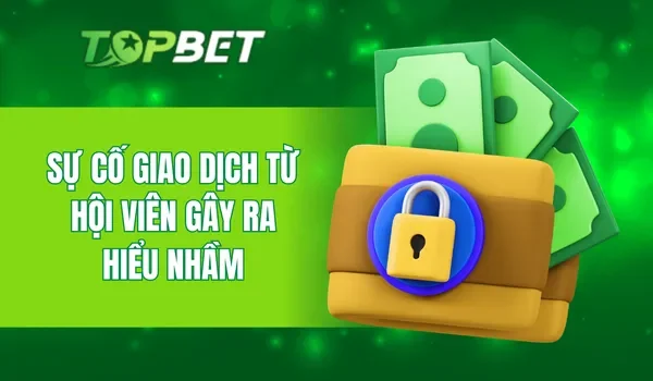 Sự cố giao dịch từ hội viên gây ra hiểu nhầm