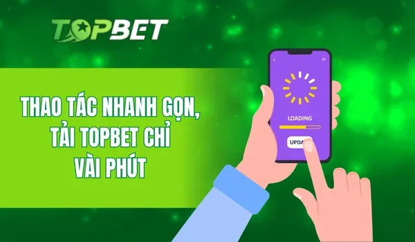 Thao tác nhanh gọn, tải TOPBET chỉ vài phút