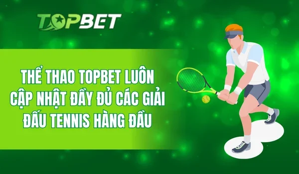 Thể thao TOPBET luôn cập nhật đầy đủ các giải đấu tennis hàng đầu