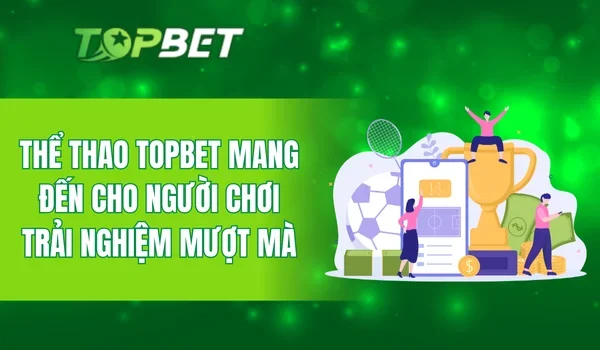 Thể thao TOPBET mang đến cho người chơi trải nghiệm mượt mà