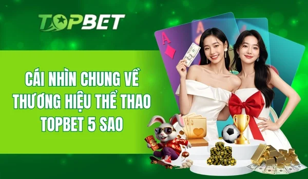 Thông tin nổi bật về đơn vị thể thao nổi tiếng TOPBET