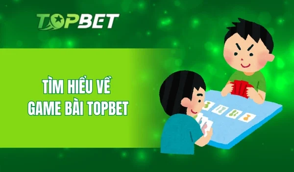 Tìm hiểu về game bài Topbet