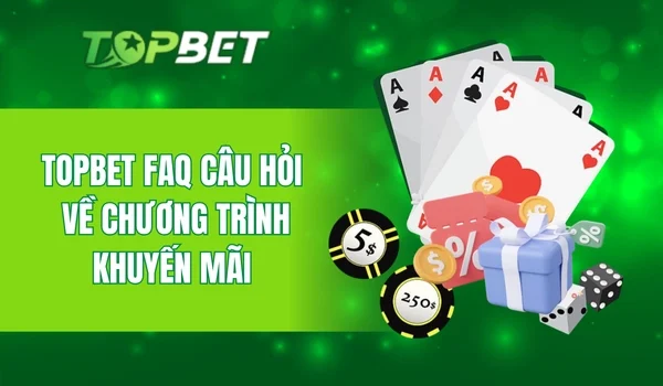 Topbet FAQ câu hỏi về chương trình khuyến mãi