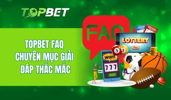 Topbet FAQ - chuyên mục giải đáp thắc mắc