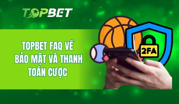 Topbet FAQ về bảo mật và thanh toán cược
