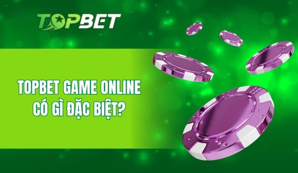 Topbet Game Online có gì đặc biệt?