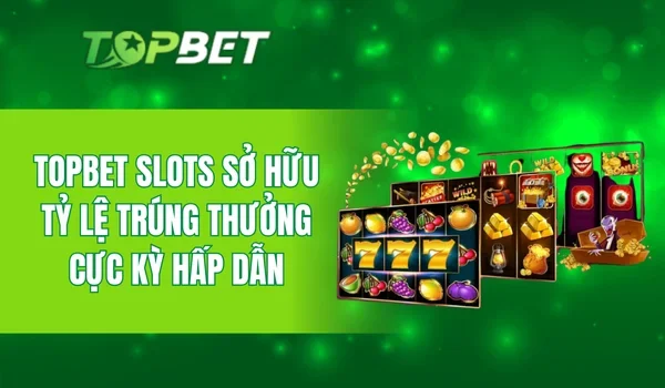 TOPBET Slots sở hữu tỷ lệ trúng thưởng cực kỳ hấp dẫn