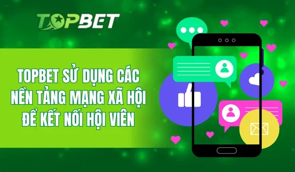 TOPBET sử dụng các nền tảng mạng xã hội để kết nối hội viên