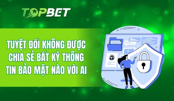 Tuyệt đối không được chia sẻ bất kỳ thông tin bảo mật nào với ai