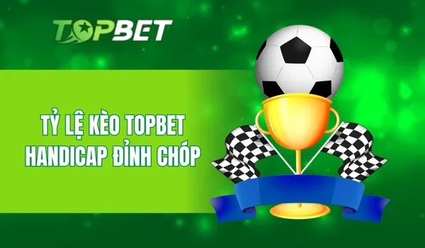 Tỷ lệ kèo TOPBET handicap đỉnh chóp